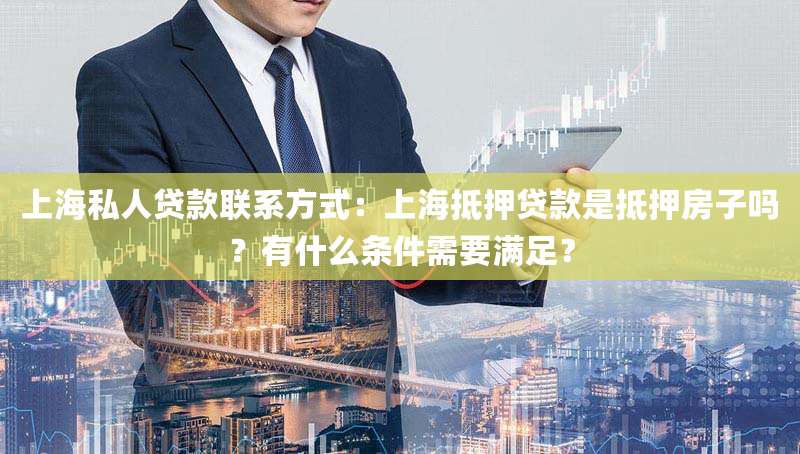 上海私人贷款联系方式：上海抵押贷款是抵押房子吗？有什么条件需要满足？
